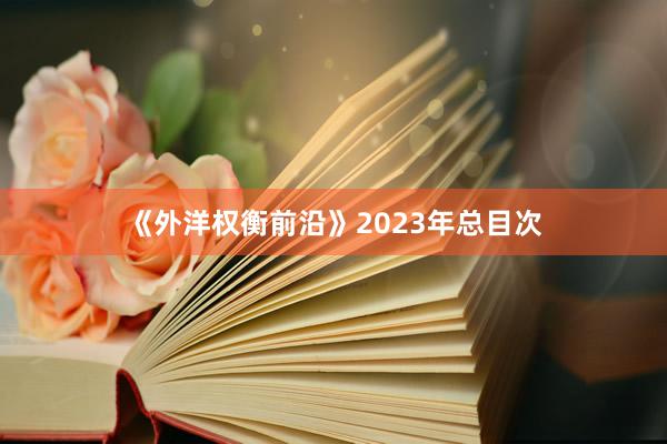 《外洋权衡前沿》2023年总目次