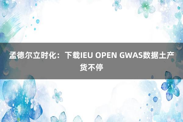 孟德尔立时化：下载IEU OPEN GWAS数据土产货不停