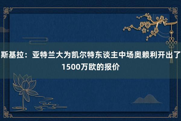 斯基拉：亚特兰大为凯尔特东谈主中场奥赖利开出了1500万欧的报价