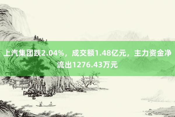 上汽集团跌2.04%，成交额1.48亿元，主力资金净流出1276.43万元