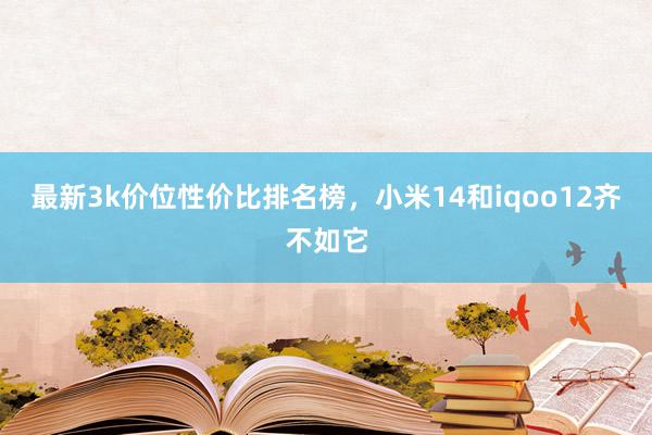 最新3k价位性价比排名榜，小米14和iqoo12齐不如它