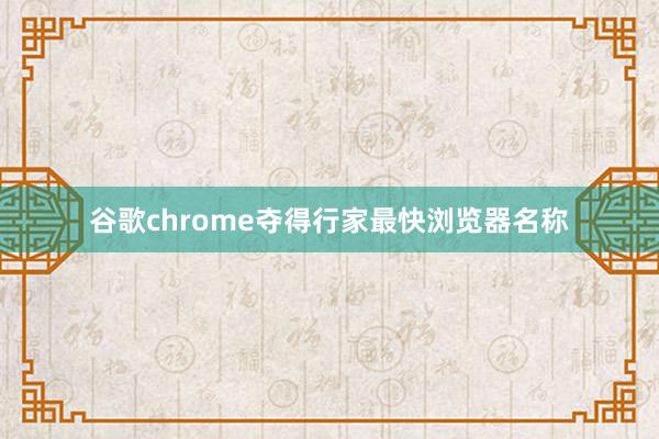 谷歌chrome夺得行家最快浏览器名称