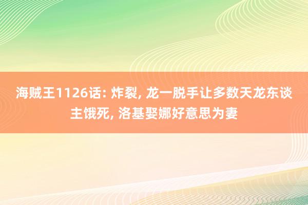 海贼王1126话: 炸裂, 龙一脱手让多数天龙东谈主饿死, 洛基娶娜好意思为妻