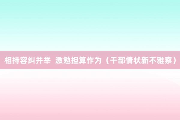 相持容纠并举  激勉担算作为（干部情状新不雅察）