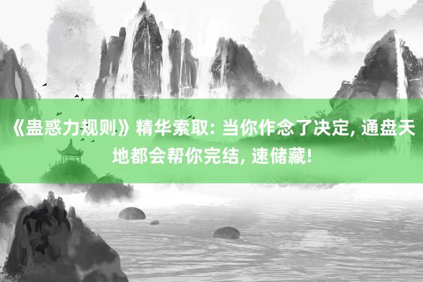 《蛊惑力规则》精华索取: 当你作念了决定, 通盘天地都会帮你完结, 速储藏!