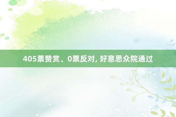 405票赞赏、0票反对, 好意思众院通过