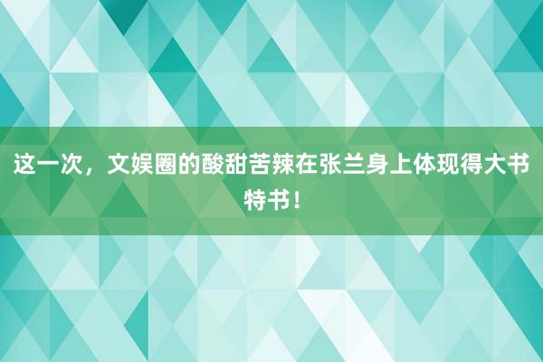 这一次，文娱圈的酸甜苦辣在张兰身上体现得大书特书！